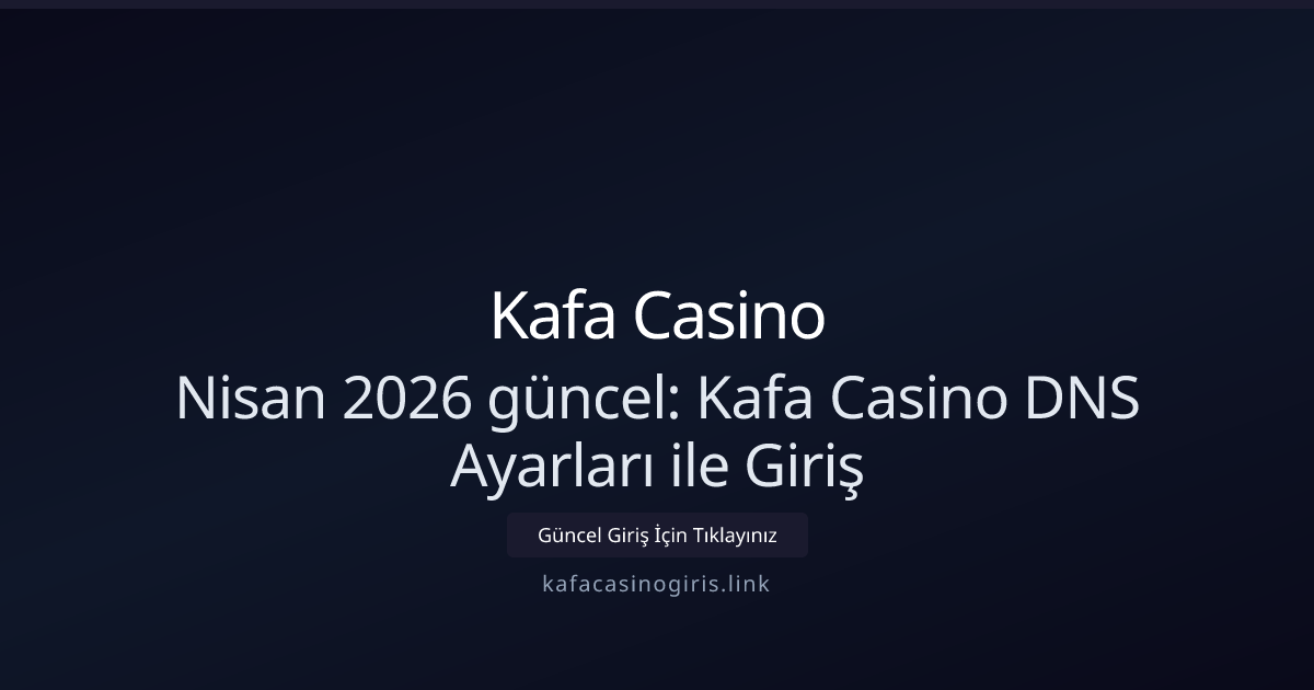 Nisan 2026 güncel: Kafa Casino DNS Ayarları ile Giriş