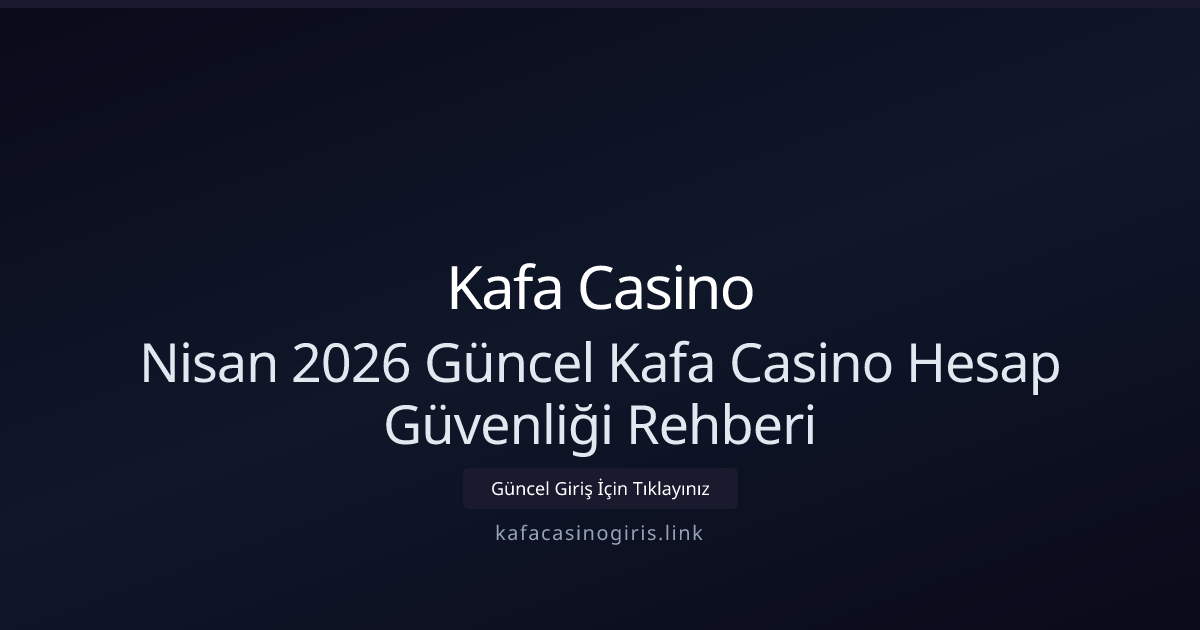 Nisan 2026 Güncel Kafa Casino Hesap Güvenliği Rehberi