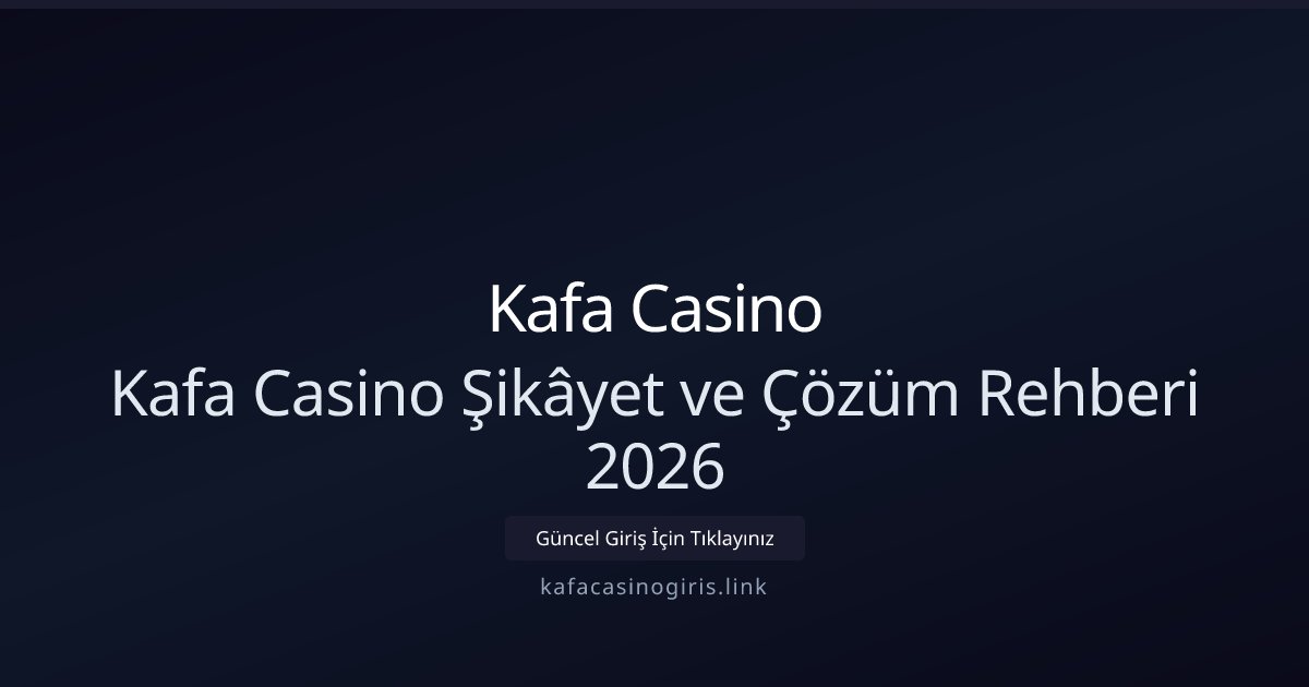 Kafa Casino Kafa Casino Şikâyet ve Çözüm Rehberi 2026